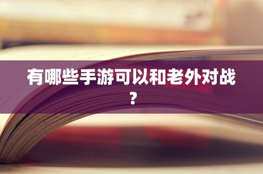 有哪些手游可以和老外对战？