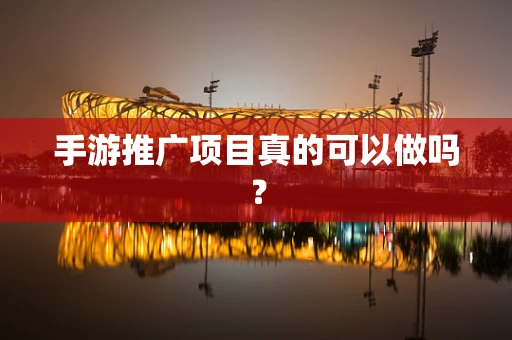 手游推广项目真的可以做吗？