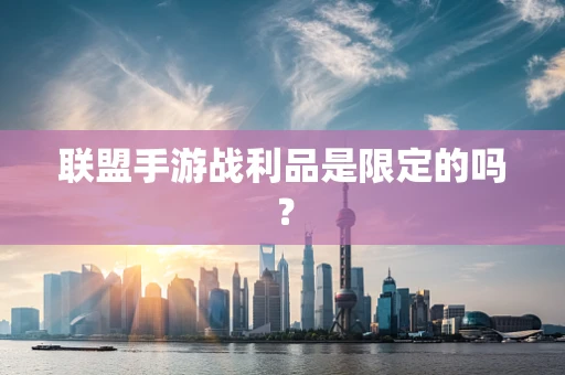 联盟手游战利品是限定的吗？