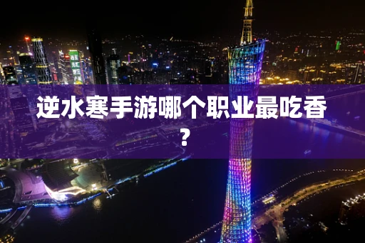 逆水寒手游哪个职业最吃香？