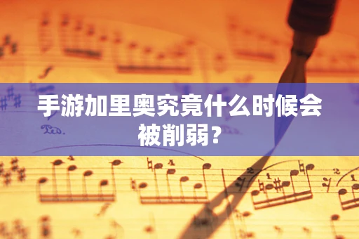 手游加里奥究竟什么时候会被削弱？