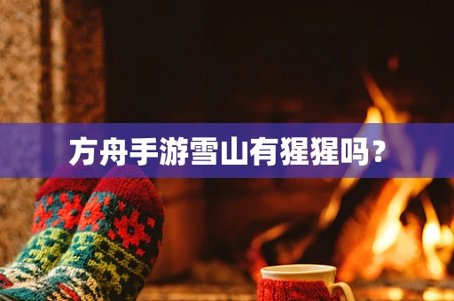 方舟手游雪山有猩猩吗？