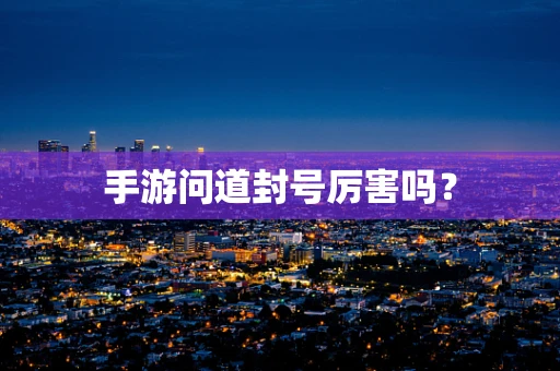 手游问道封号厉害吗？