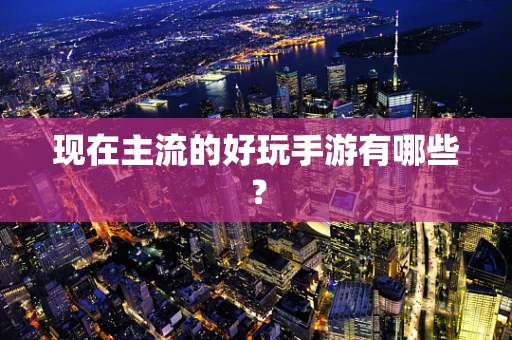 现在主流的好玩手游有哪些？