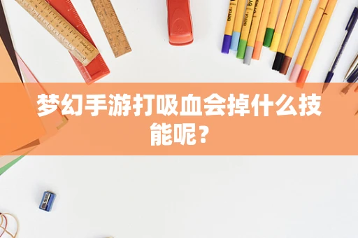 梦幻手游打吸血会掉什么技能呢？