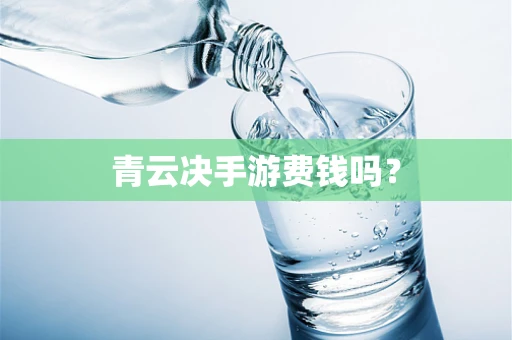 青云决手游费钱吗？