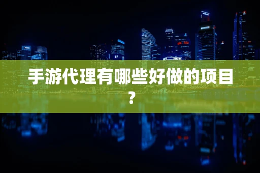 手游代理有哪些好做的项目？
