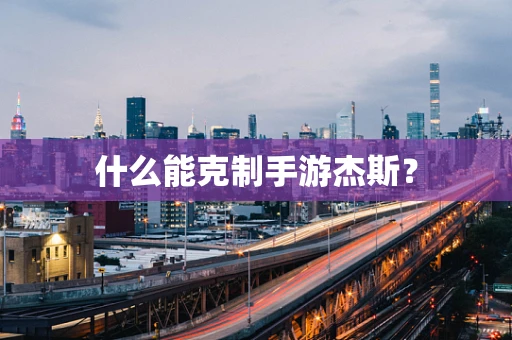 什么能克制手游杰斯？