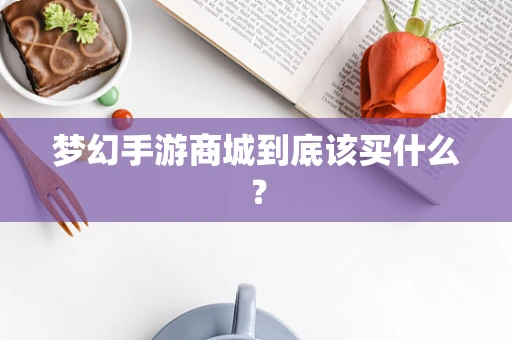 梦幻手游商城到底该买什么？