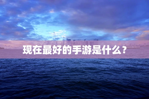 现在最好的手游是什么？
